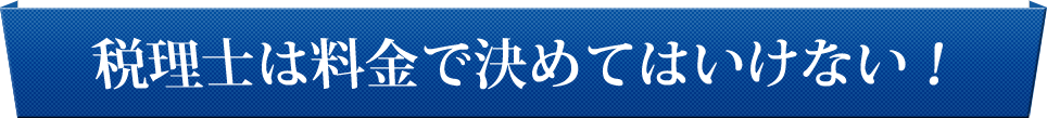 税理士は料金で決めてはいけない